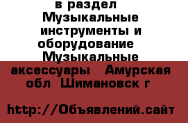  в раздел : Музыкальные инструменты и оборудование » Музыкальные аксессуары . Амурская обл.,Шимановск г.